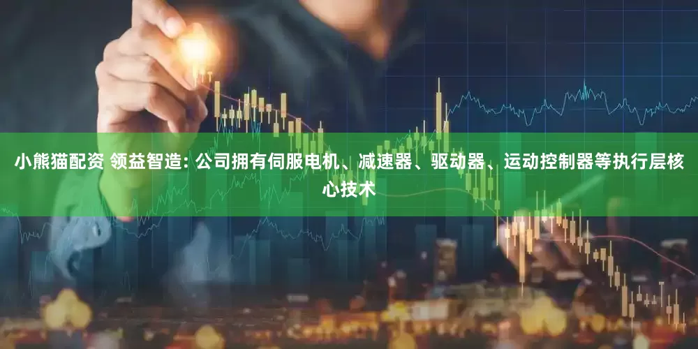 小熊猫配资 领益智造: 公司拥有伺服电机、减速器、驱动器、运动控制器等执行层核心技术
