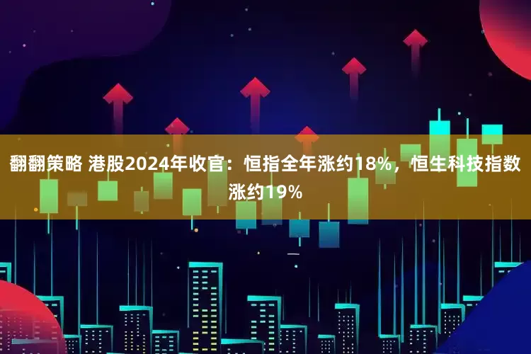 翻翻策略 港股2024年收官：恒指全年涨约18%，恒生科技指数涨约19%