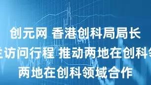 创元网 香港创科局局长继续荷兰访问行程 推动两地在创科领域合作