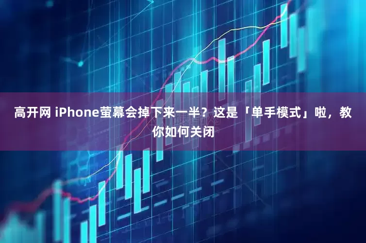 高开网 iPhone萤幕会掉下来一半？这是「单手模式」啦，教你如何关闭
