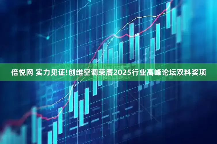 倍悦网 实力见证!创维空调荣膺2025行业高峰论坛双料奖项
